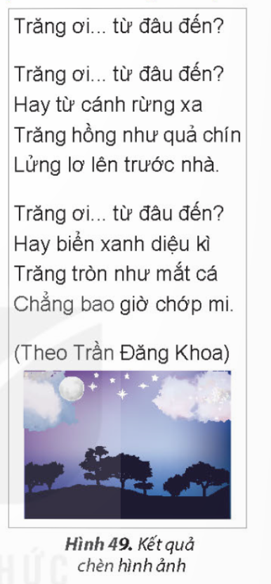 KHỞI ĐỘNGEm hãy đọc và quan sát hai khổ thơ trong Hình 43. Câu thơ nào được lặp lại nhiều lần? Theo em, trong phần mềm soạn thảo văn bản, có cách nào để soạn thảo các phần văn bản giống nhau mà không phải gõ nhiều lần?Giải chi tiết:Câu thơ Trăng ơi... từ đâu đến? được lặp lại nhiều lần. Để soạn thảo các phần văn bản giống nhau, sao chép và di chuyển phần văn bản. 1. SAO CHÉP, DI CHUYỂN MỘT PHẦN VĂN BẢNHãy ghép mỗi thao tác ở cột A với một mô tả ở cột B cho phù hợp.Giải chi tiết:Nối 1 - b, 2 - c, 3 - a. 2. THỰC HÀNH MỘT SỐ THAO TÁC CƠ BẢNCâu hỏi: Em thực hiện các yêu cầu sau:a) Mở tệp Bai1 trong thư mục tên của em đã tạo ở phần Luyện tập của Bài 10.b) Sao chép văn bản, gõ thêm câu thơ, di chuyển văn bản để được kết quả như minh họa trong Hình 43.c) Chèn hình ảnh phù hợp vào văn bản. Lưu tệp với tên mới là Bai2.Giải chi tiết:a) Mở tệp Bai1Bước 1: Khởi động phần mềm soạn thảo văn bản Word.Bước 2: Chọn lệnh Open trong bảng chọn File. Cửa sổ Open mở ra. Thực hiện lần lượt các thao tác tương tự như sau để mở tệp Bai1b) Sao chép văn bản, gõ thêm câu thơ, di chuyển văn bảnBước 1: Em hãy thực hiện các thao tác sau để sao chép câu Trăng ơi... từ đâu đến? cho khổ thơ thứ hai của bài thơ.Bước 2: Gõ tiếp ba dòng cuối của khổ thơ thứ hai.Bước 3: Di chuyển cụm từ (Theo Trần Đăng Khoa) xuống cuối khổ thơ thứ hai. Thực hiện tương tự như bước 1, nhưng thay nút lệnh Copy bằng nút lệnh Cut ở thao tác 2.c) Chèn hình ảnh phù hợp vào văn bản và lưu tệp với tên mới là Bai2.Bước 1: Đặt con trỏ soạn thảo vào vị trí cuối cùng (Theo Trần Đăng Khoa) và nhấn phím Enter.Bước 2: Chọn nút lệnh Picture trong dải lệnh Insert. Cửa sổ Insert Picture mở ra. Thực hiện thao tác sau để chèn ảnh minh họa.Kết quả văn bản được minh họa như Hình 49.Lưu ý: Thay đổi kích thước hình ảnh thực hiện tương tự như trong phần mềm trình chiếu.Bước 3: Chọn lệnh Save as trong bảng chọn File. Cửa sổ Save as xuất hiện, em thực hiện các thao tác sau để lưu với tên mới là Bai2: LUYỆN TẬPCâu 1: Em hãy ghép mỗi biểu tượng ở cột A với ý nghĩa của chúng ở cột B cho phù hợp.Giải chi tiết:Nối 1 - c, 2 - b, 3 - d, 4 - a. Câu 2: Em hãy quan sát ba khổ thơ sau:Ai trồng câyNgười đó có bóng mátTrong vòm câyQuên nắng xa đường dài. Ai trồng câyNgười đó có hạnh phúcMong chờ câyMau lớn lên từng ngày. Ai trồng cây ...Em trồng cây...Em trồng cây...(Theo Bế Kiến Quốc)a) Những từ nào lặp lại nhiều lần? Em dùng cách nào để không phải gõ lại những từ này?b) Hãy gõ những khổ thơ trên vào phần mềm soạn thảo văn bản.c) Hãy chèn hình ảnh minh họa cho bài thơ.d) Hãy lưu tệp văn bản với tên Bai3 vào thư mục tên của em.Giải chi tiết:a) Cụm từ Ai trồng cây, Em trồng cây được lặp lại nhiều lần. Dùng sao chép và di chuyển để không phải gõ lại nhiều lần.Bước 2: Nháy chuột vào vùng soạn thảo và soạn thảo đoạn vănb) c) Bước 3: Chọn lệnh Save trong bản chọn File, cửa sổ Save as hiện ra.Câu 3: Em hãy nêu khác nhau của hai thao tác sao chép và di chuyển đối với phần văn bản được chọnGiải chi tiết:Lệnh di chuyển: dùng để di chuyển phần văn bản được chọn đến vị trí khác, không còn ở vị trí ban đầu. Lệnh sao chép: dùng để sao chép đoạn văn bản ở nhiều nơi khác nhau nhưng vẫn giữ vị trí ban đầu. VẬN DỤNG