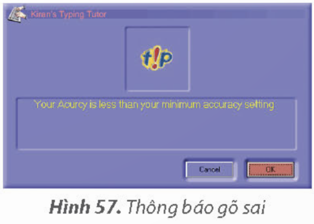KHỞI ĐỘNGCâu 1: Luyện gõ chữ hoa với bài học Capitals.Giải chi tiết:Bước 1: Mở phần mềm Kiran s Typing Tutor. Chọn nút lệnh Kids Typing  trên màn hình chính.Bước 2: Trong mục Course, chọn bài học Capitals (chữ hoa).Bước 3: Nhấn giữ phím Shift đồng thời gõ phím chữ tương ứng chữ hoa xuất hiện trên màn hình.Ví dụ: Muốn gõ chữ K, em cần dùng ngón út của tay trái nhấn giữ phím Shift đồng thời ngón giữa của tay phải gõ phím K.Bước 4: Nháy vào nút lệnh  để về màn hình chính. Câu 2: Luyện gõ từ với bài học Words.Giải chi tiết:Bước 1: Chọn nút lệnh Kids Typing trên màn hình chính.Bước 2: Trong mục Course, chọn bài học Words.Bước 3: Luyện gõ các từ trong bài học Words. Nếu em gõ sai nhiều sẽ có thông báo sau:Khi đó em hãy nháy vào nút lệnh OK hoặc nhấn phím Enter để gõ tiếp.Bước 4: Nháy vào nút lệnh  để về màn hình chính. Câu 3: Luyện gõ 10 ngón tay các kí tự trên của hàng phím số trong mục Typing Practice. Đóng bài luyện tập và thoát khỏi phần mềm.Đáp án:Bước 1: Chọn nút lệnh Typing Practice trên màn hình chính.Bước 2: Trong mục Course, chọn bài học NumericKeys-Qwerty.Bước 3: Chọn các bài luyện tập nhỏ từ số 31 để luyện gõ các kí tự trên của hàng phím số. Khi đó, em có thể quan sát màn hình và thực hiện theo chỉ dẫn của phần mềm để gõ phím nhanh, chính xác. Lưu ý: - Với các phím có hai kí tự, muốn có kí tự trên của phím như !, @, #,... em nhấn giữ phím Shift khi gõ.- Nếu cần gõ các kí tự trên do tay phải phụ trách thì ngón út tay trái sẽ nhấn giữ phím Shift và ngược lại.Bước 4: Nháy chuột vào nút lệnh  để về màn hình chính. Nháy chuột tiếp vào nút lệnh  để thoát khỏi phần mềm. LUYỆN TẬPCâu 1: Muốn gõ chữ hoa, em sử dụng phím nào sau đây?A. Tab                           B. Shift                          C. Ctrl                           D. AltGiải chi tiết:B. Shift Câu 2: Trên bàn phím có hai phím Shift bên trái và bên phải, các phím có hai kí tự nằm ở hai khu vực nhu Hình 60.Muốn gõ các kí tự trên ở khu vực 2, em sử dụng phím Shift nào?A. Phím Shift bên trái.                                                   B. Phím Shift bên phải.Giải chi tiết:B. Phím Shift bên phải. Câu 3: Mở chương trình Kiran's Typing Tutor, chọn nút lệnh Kids Typing và chọn bài học Colours để luyện gõ các từ chỉ màu sắc.Giải chi tiết:Bước 1. Mở phần mềm Krian’s Typing Tutor. Chọn nút lệnh Kids Typing trên màn hình chínhBước 2. Trong mục Course, chọn bài học Colours.Bước 3. Gõ màu sắc tương ứng theo phần mềmBước 4. Nháy chuột vào nút lệnh Close để về màn hình chính VẬN DỤNG